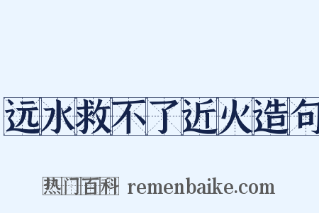 远水救不了近火造句是什么意思的图片